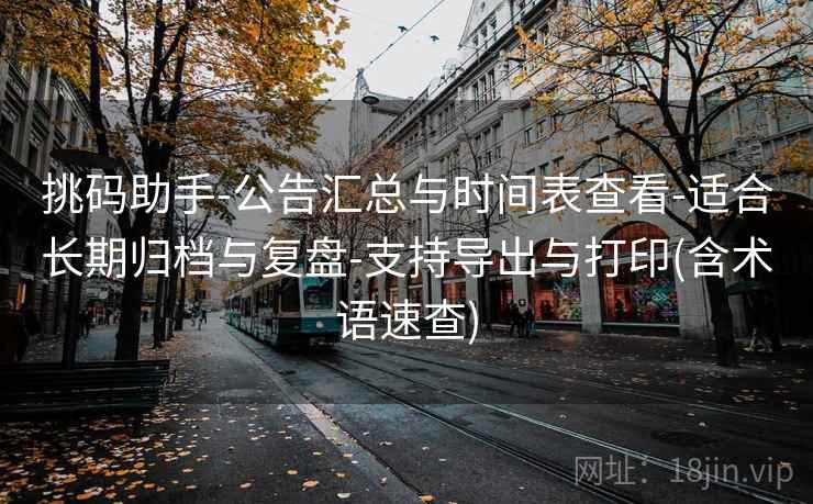 挑码助手-公告汇总与时间表查看-适合长期归档与复盘-支持导出与打印(含术语速查)