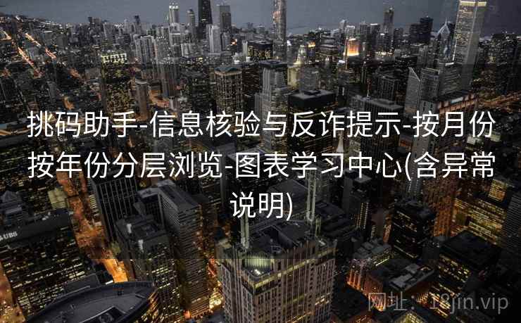 挑码助手-信息核验与反诈提示-按月份按年份分层浏览-图表学习中心(含异常说明)