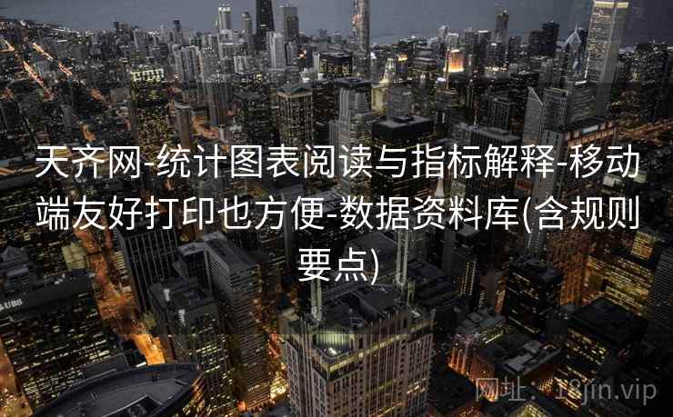 天齐网-统计图表阅读与指标解释-移动端友好打印也方便-数据资料库(含规则要点) 天齐网-统计图表阅读与指标解释-移动端友好打印也方便-数据资料库(含规则要点)