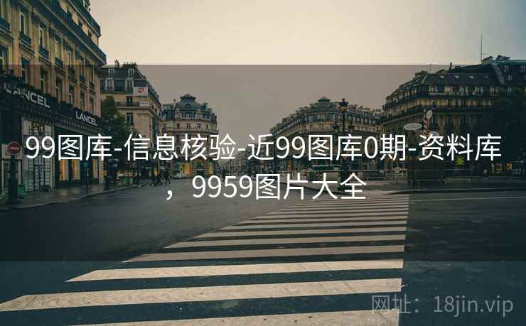 99图库-信息核验-近99图库0期-资料库，9959图片大全