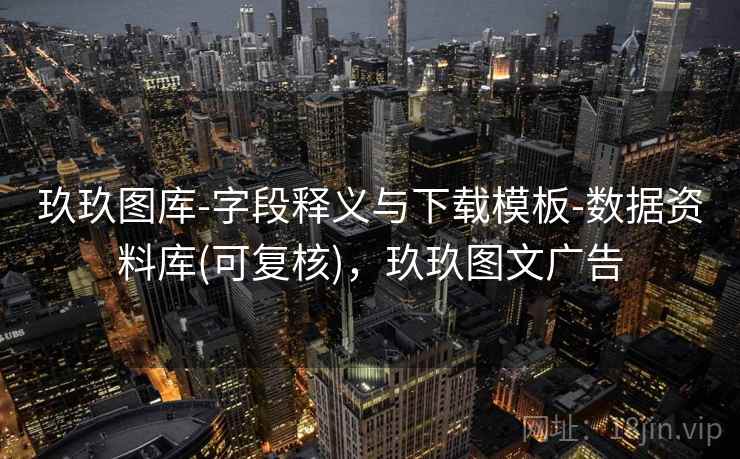 玖玖图库-字段释义与下载模板-数据资料库(可复核)，玖玖图文广告