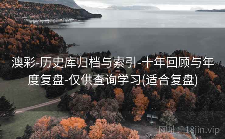 澳彩-历史库归档与索引-十年回顾与年度复盘-仅供查询学习(适合复盘) 澳彩-历史库归档与索引-十年回顾与年度复盘-仅供查询学习(适合复盘)