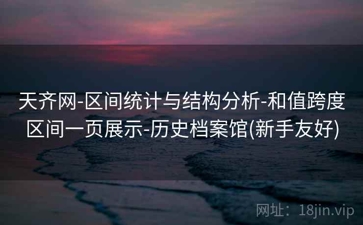 天齐网-区间统计与结构分析-和值跨度区间一页展示-历史档案馆(新手友好)