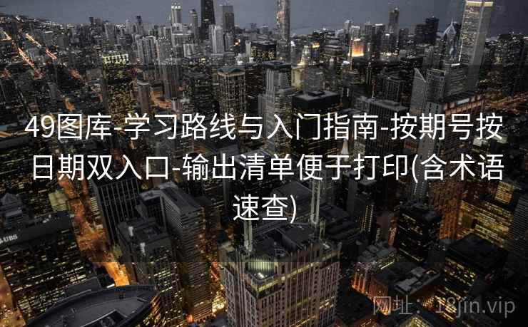 49图库-学习路线与入门指南-按期号按日期双入口-输出清单便于打印(含术语速查)