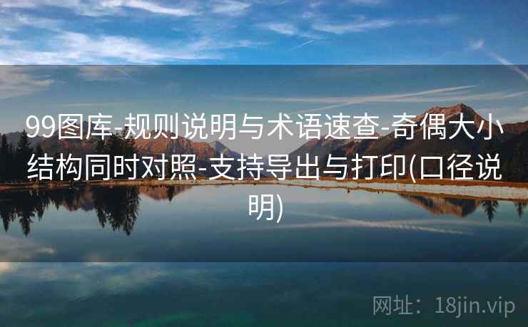 99图库-规则说明与术语速查-奇偶大小结构同时对照-支持导出与打印(口径说明)