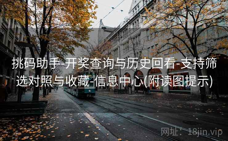 挑码助手-开奖查询与历史回看-支持筛选对照与收藏-信息中心(附读图提示)