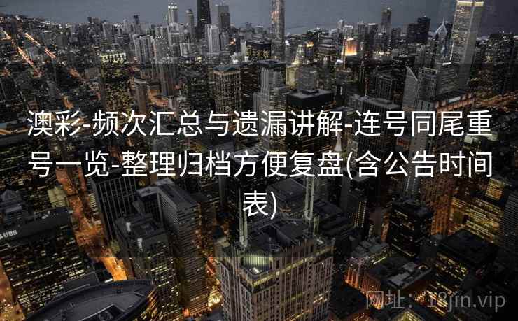 澳彩-频次汇总与遗漏讲解-连号同尾重号一览-整理归档方便复盘(含公告时间表) 澳彩-频次汇总与遗漏讲解-连号同尾重号一览-整理归档方便复盘(含公告时间表)