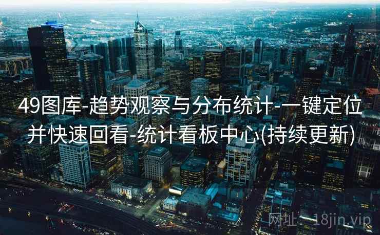49图库-趋势观察与分布统计-一键定位并快速回看-统计看板中心(持续更新)