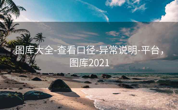 图库大全-查看口径-异常说明-平台,图库2021 图库大全-查看口径-异常说明-平台,图库2021