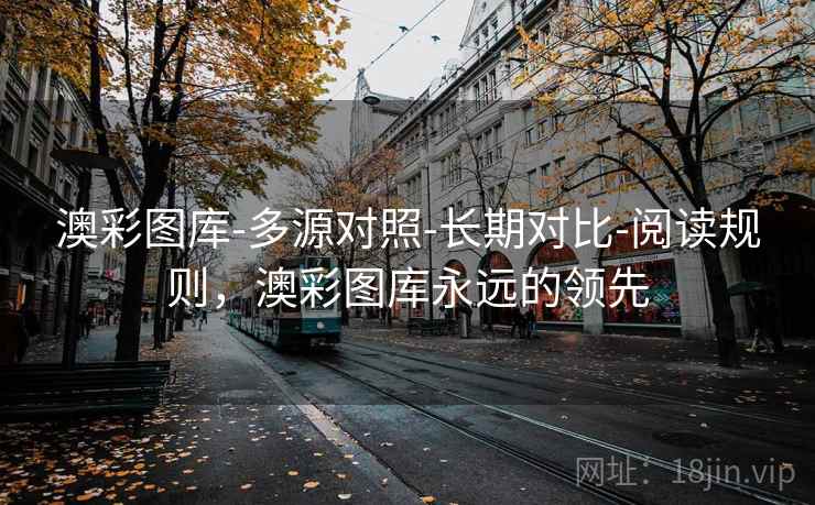 澳彩图库-多源对照-长期对比-阅读规则，澳彩图库永远的领先