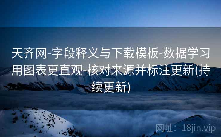 天齐网-字段释义与下载模板-数据学习用图表更直观-核对来源并标注更新(持续更新) 天齐网-字段释义与下载模板-数据学习用图表更直观-核对来源并标注更新(持续更新)