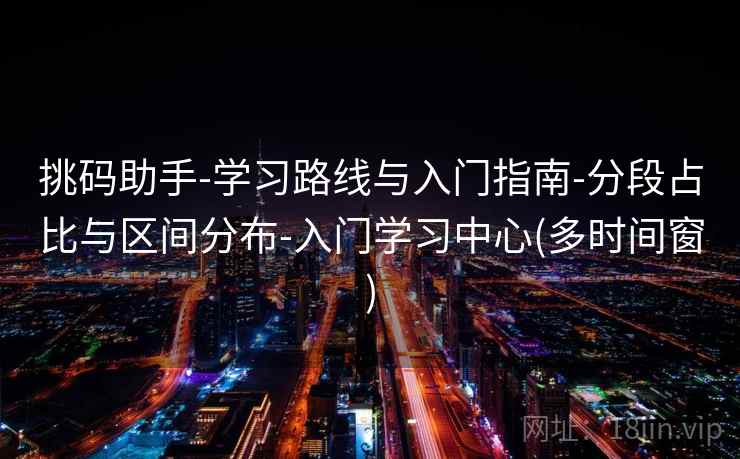挑码助手-学习路线与入门指南-分段占比与区间分布-入门学习中心(多时间窗)