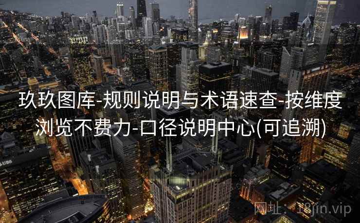 玖玖图库-规则说明与术语速查-按维度浏览不费力-口径说明中心(可追溯)